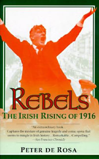 Rebels : The Irish Rising of 1916 - Peter de Rosa