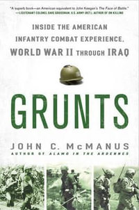 Grunts : Inside the American Infantry Combat Experience, World War II Through Iraq - John C. McManus