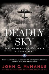 Deadly Sky : The American Combat Airman in World War II - John C. McManus
