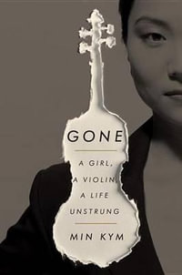 Gone : A Girl, a Violin, a Life Unstrung - Min Kym