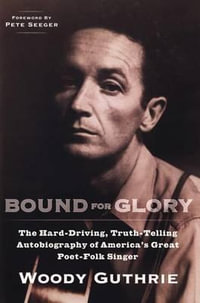 Bound for Glory : The Hard-Driving, Truth-Telling Autobiography of America's Great Poet-Folk Singer - Woody Guthrie