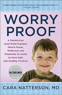 Worry Proof : A Pediatrician (and Mom) Explains Which Foods, Medicines, and Chemicals to Avoid  to Have Safe and Healthy Children - Cara Natterson