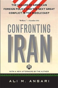 Confronting Iran : The Failure of American Foreign Policy and the Next Great Crisis in the Middle East and the Next Great Crisis in the M - Ali Ansari