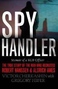 Spy Handler : Memoir of a KGB Officer: The True Story of the Man Who Recruited Robert Hanssen and Aldrich Ames - Gregory Feifer
