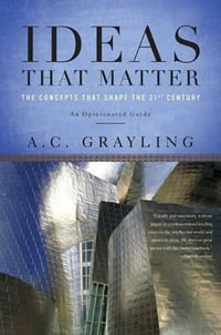 Ideas That Matter : The Concepts That Shape the 21st Century - A. C. Grayling