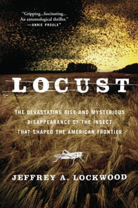 Locust : The Devastating Rise and Mysterious Disappearance of the Insect that Shaped the American Frontier - Jeffrey A. Lockwood
