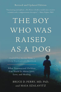 The Boy Who Was Raised as a Dog, 3rd Edition : And Other Stories from a Child Psychiatrist's Notebook--What Traumatized Children Can Teach Us About Loss, Love, and Healing - Bruce D. Perry