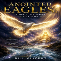 Anointed Eagles : Riding the Waves of Glory - Bill Vincent