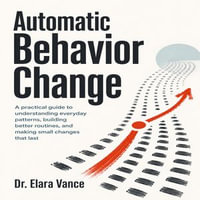 Automatic Behavior Change : A practical guide to understanding everyday patterns, building better routines, and making small changes that last - Chloe Henderson