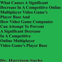 What Causes A Significant Decrease In A Competitive Online Multiplayer Video Game's Player Base And How Video Game Companies Can Attempt To Prevent A Significant Decrease In A Competitive Online Multiplayer Video Game's Player Base - Dr. Harrison Sachs