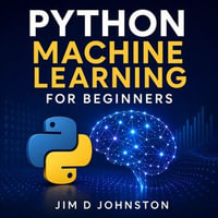 Python Machine Learning for Beginners - Jim D Johnston
