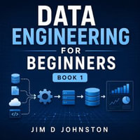 Data Engineering for Beginners : Book 1 - Jim D Johnston
