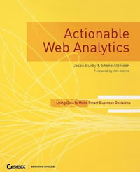 Actionable Web Analytics : Using Data to Make Smart Business Decisions - Jason Burby
