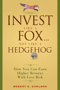 Invest Like a Fox... Not Like a Hedgehog : How You Can Earn Higher Returns With Less Risk - Robert C. Carlson