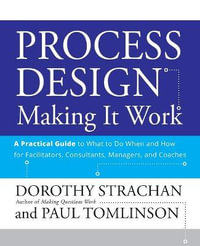 Process Design: Making it Work : A Practical Guide to What to do When and How for Facilitators, Consultants, Managers and Coaches - Dorothy Strachan