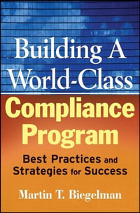 Building a World-Class Compliance Program: Best Practices and Strategies for Success : Best Practices and Strategies for Success - Martin T. Biegelman