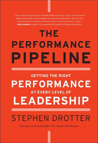 The Performance Pipeline : Getting the Right Performance at Every Level of Leadership - Stephen Drotter