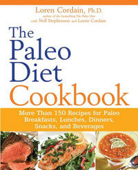 The Paleo Diet Cookbook : More than 150 recipes for Paleo Breakfasts, Lunches, Dinners, Snacks, and Beverages - Loren Cordain