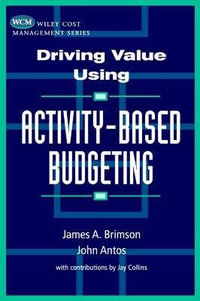 Driving Value Using Activity-Based Budgeting : Wiley Cost Management Series - James A. Brimson