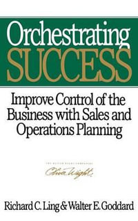 Orchestrating Success : Improve Control of the Business with Sales & Operations Planning - Richard C. Ling