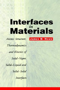 Interfaces in Materials : Atomic Structure, Thermodynamics and Kinetics of Solid-Vapor, Solid-Liquid and Solid-Solid Interfaces - James M. Howe