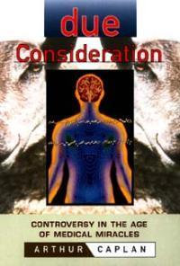Due Consideration : Controversy in the Age of Medical Miracles - Arthur L. Caplan