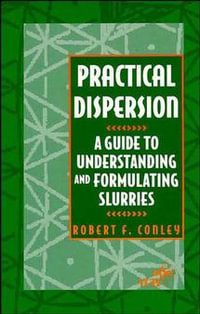 Practical Dispersion : A Guide to Understanding and Formulating Slurries - R. F. Conley