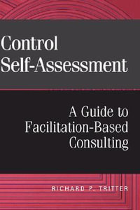 Control Self-Assessment : A Guide to Facilitation-Based Consulting - Richard P. Tritter
