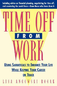 Time Off from Work : Using Sabbaticals to Enhance Your Life While Keeping Your Career on Track - Lisa Rogak