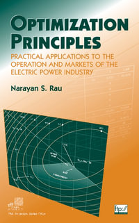 Optimization Principles : Practical Applications to the Operation and Markets of the Electric Power Industry - Narayan S. Rau