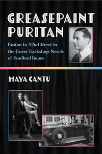 Greasepaint Puritan : Boston to 42nd Street in the Queer Backstage Novels of Bradford Ropes - Maya Cantu