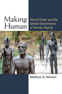 Making Human : World Order and the Global Governance of Human Dignity - Matthew S. Weinert