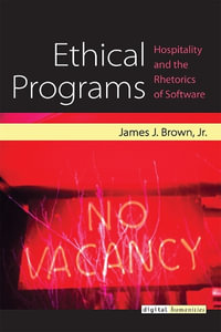 Ethical Programs : Hospitality and the Rhetorics of Software - James J. Brown Jr