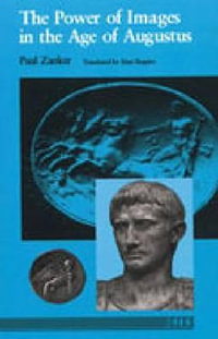 The Power of Images in the Age of Augustus : Thomas Spencer Jerome Lectures - Paul Zanker