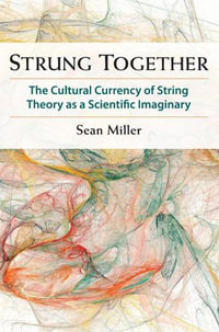 Strung Together : The Cultural Currency of String Theory as a Scientific Imaginary - Sean Miller