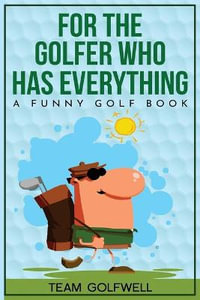 For the Golfer Who Has Everything : A Funny Golf Book - Team Golfwell