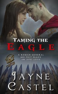 Taming the Eagle : A Pict-Roman Ancient Historical Romance - Jayne Castel
