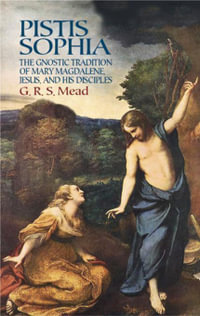 Pistis Sophia : The Gnostic Tradition of Mary Magdalene, Jesus, and His Disciples - G. R. S. Mead