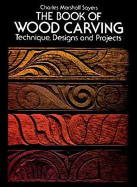 The Book of Wood Carving : Dover Woodworking - Charles Marshall Sayers