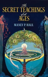 The Secret Teachings of All Ages : Encyclopedic Outline of Masonic, Hermetic, Qabbalistic and Rosicrucian Symbolical Philosophy - Manly Hall