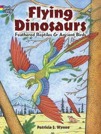 Flying Dinosaurs Coloring Book : Feathered Reptiles and Ancient Birds - PATRICIA J. WYNNE