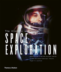 The History of Space Exploration : Discoveries from the Ancient World to the Extraterrestrial Future - Roger D. Launius