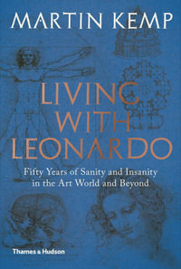 Living with Leonardo : Fifty Years of Sanity and Insanity in the Art World and Beyond - Martin Kemp