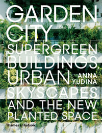 Garden City : Supergreen Buildings, Urban Skyscapes and the New Planted Space - Anna Yudina