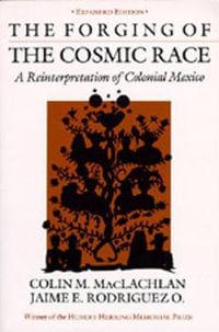 The Forging of the Cosmic Race : A Reinterpretation of Colonial Mexico - Colin M. MacLachlan