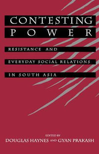 Contesting Power : Resistance and Everyday Social Relations in South Asia - Douglas E. Haynes