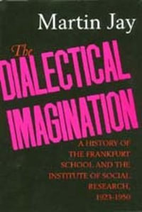 The Dialectical Imagination : A History of the Frankfurt School and the Institute of Social Research, 1923-1950 - Martin Jay