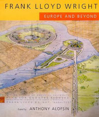 Frank Lloyd Wright : Europe and Beyond - Anthony Alofsin