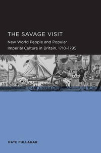 Savage Visit : New World People and Popular Imperial Culture in Britain, 1710-1795 - Kate Fullagar