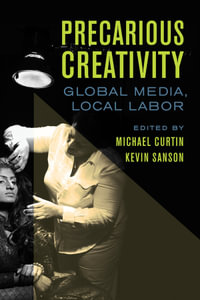 Precarious Creativity : Global Media, Local Labor - Michael Curtin